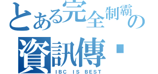 とある完全制霸の資訊傳說（ＩＢＣ ＩＳ ＢＥＳＴ）