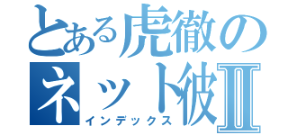 とある虎徹のネット彼女Ⅱ（インデックス）