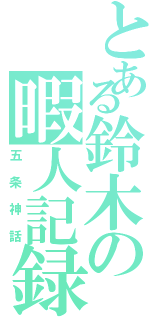 とある鈴木の暇人記録（五条神話）