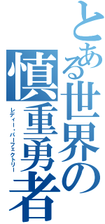 とある世界の慎重勇者（レディー・パーフェクトリー）