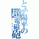 とある陽平の超電磁砲（レールガン）