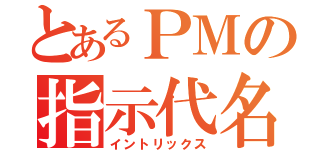 とあるＰＭの指示代名詞（イントリックス）