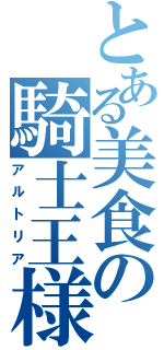 とある美食の騎士王様（アルトリア）