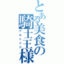 とある美食の騎士王様（アルトリア）