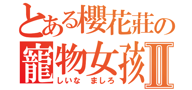 とある櫻花莊の寵物女孩Ⅱ（しいな ましろ）