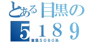 とある目黒の５１８９（東急５０８０系）