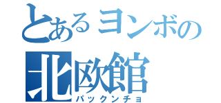 とあるヨンボの北欧館（パックンチョ）