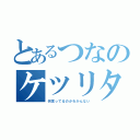 とあるつなのケツリタス（何言ってるのかわかんない）