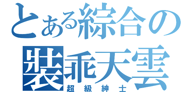 とある綜合の裝乖天雲（超級紳士）