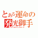 とある運命の発光御手（パルマフィオキーナ）