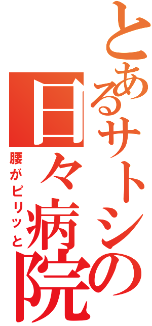 とあるサトシの日々病院（腰がピリッと）