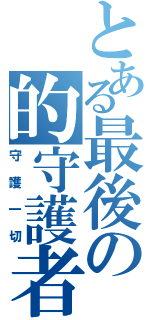 とある最後の的守護者（守護一切）