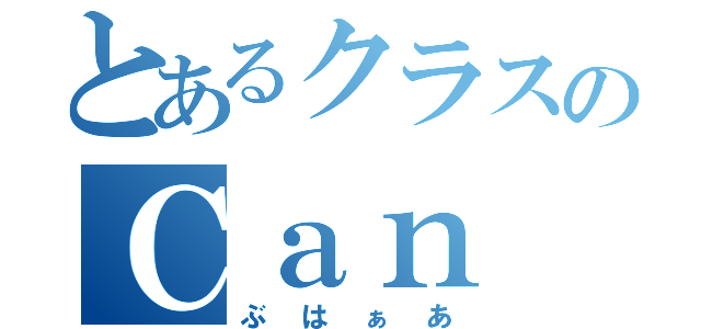 とあるクラスのＣａｎ Ｉ（ぶはぁあ）