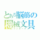 とある脳筋の機械文具（ブンボーグ）