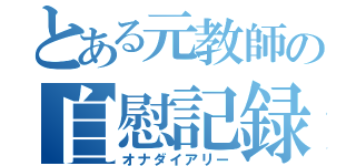 とある元教師の自慰記録（オナダイアリー）