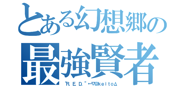 とある幻想郷の最強賢者（“Ｒ．Ｅ．Ｄ．”←∇＠ｋｅｉｔｏΔ）