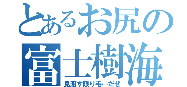 とあるお尻の富士樹海（見渡す限り毛…だぜ）