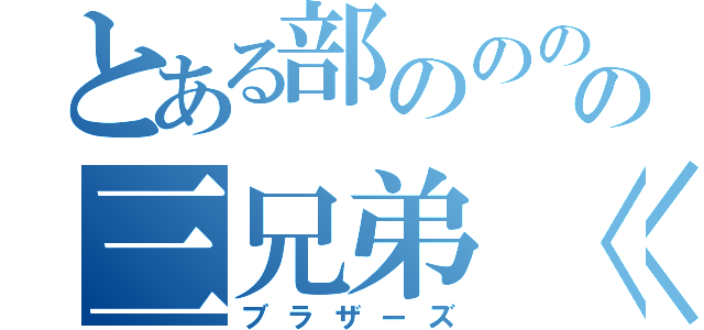 とある部ののののの三兄弟〈〈〈　　　　（ブラザーズ）