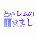 とあるレムの目覚まし（モーニングスター）