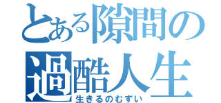 とある隙間の過酷人生（生きるのむずい）