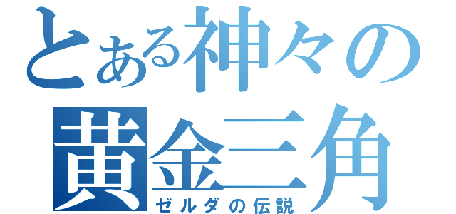 とある神々の黄金三角（ゼルダの伝説）