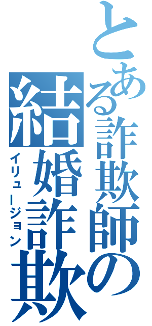 とある詐欺師の結婚詐欺（イリュージョン）