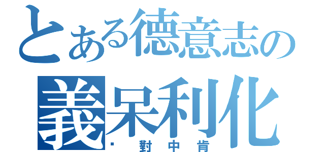 とある德意志の義呆利化（絕對中肯）