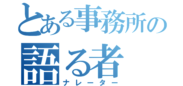 とある事務所の語る者（ナレーター）