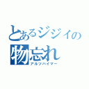 とあるジジイの物忘れ（アルツハイマー）