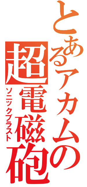 とあるアカムの超電磁砲（ソニックブラスト）