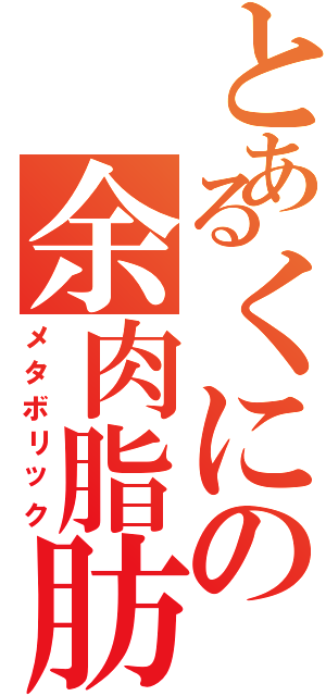 とあるくにの余肉脂肪（メタボリック）