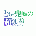 とある鬼嶋の超鉄拳（素手パンチ）