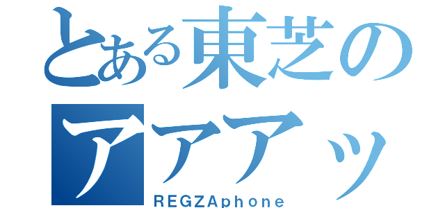 とある東芝のアアアッ（ＲＥＧＺＡｐｈｏｎｅ）