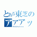 とある東芝のアアアッ（ＲＥＧＺＡｐｈｏｎｅ）