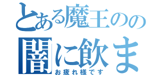 とある魔王のの闇に飲まれよ！（お疲れ様です）