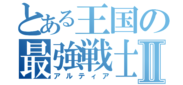 とある王国の最強戦士Ⅱ（アルティア）