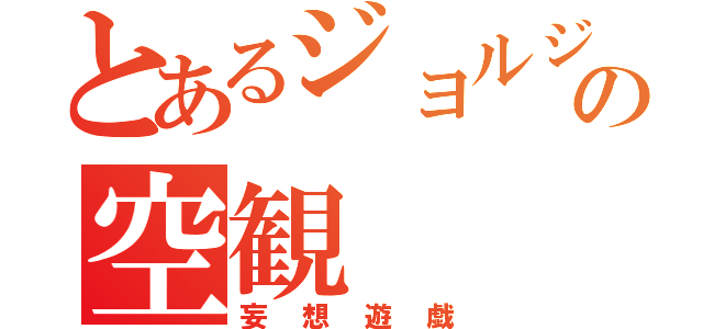 とあるジョルジュの空観（妄想遊戯）