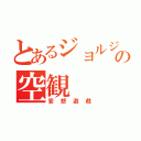 とあるジョルジュの空観（妄想遊戯）