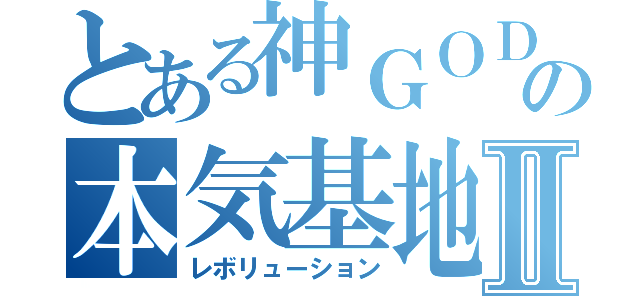 とある神ＧＯＤの本気基地Ⅱ（レボリューション）