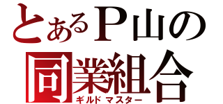 とあるＰ山の同業組合（ギルドマスター）