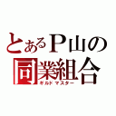 とあるＰ山の同業組合（ギルドマスター）