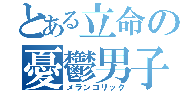 とある立命の憂鬱男子（メランコリック）