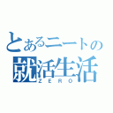 とあるニートの就活生活（ＺＥＲＯ）