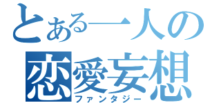 とある一人の恋愛妄想（ファンタジー）