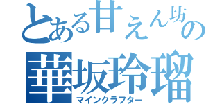 とある甘えん坊の華坂玲瑠（マインクラフター）