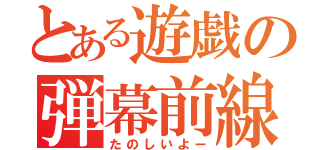 とある遊戯の弾幕前線（たのしいよー）