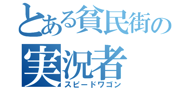 とある貧民街の実況者（スピードワゴン）