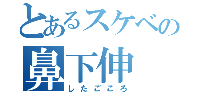 とあるスケベの鼻下伸（したごころ）