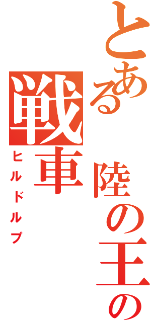 とある 陸の王者の戦車（ヒルドルプ）