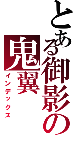 とある御影の鬼翼（インデックス）